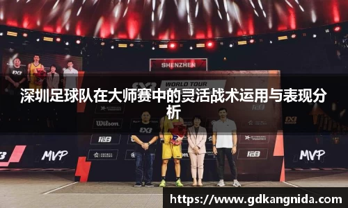深圳足球队在大师赛中的灵活战术运用与表现分析